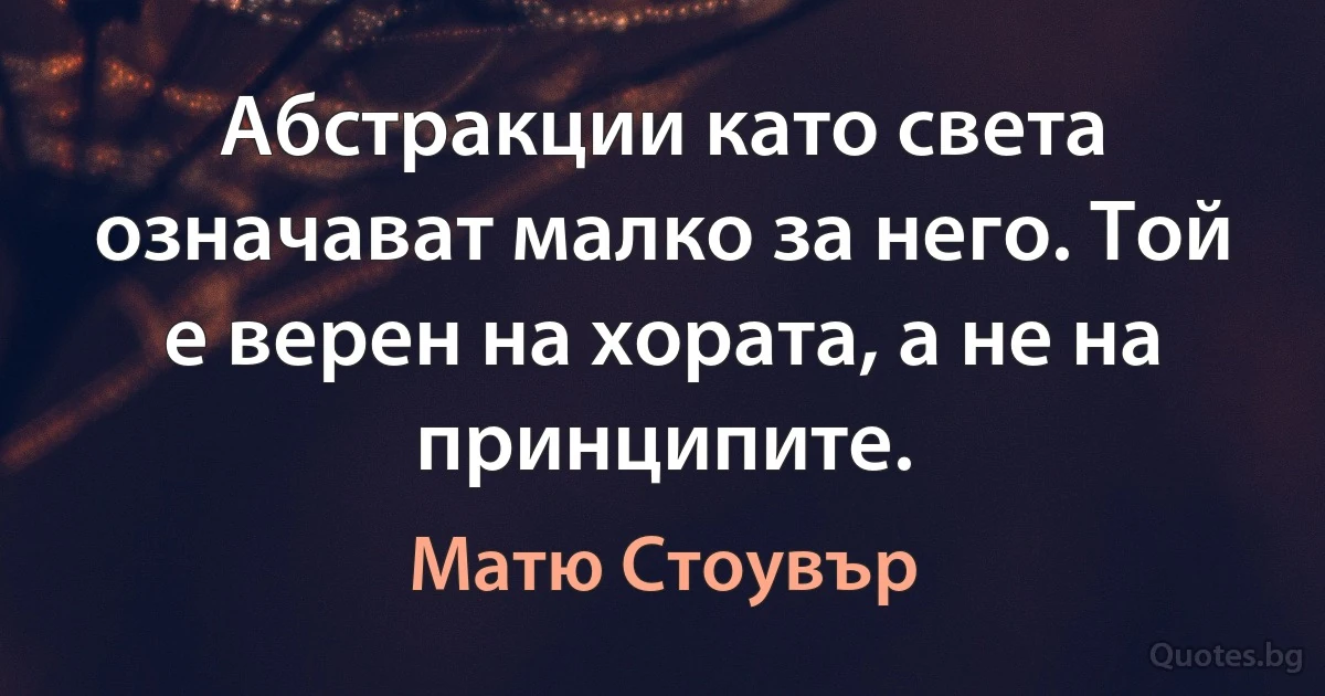 Абстракции като света означават малко за него. Той е верен на хората, а не на принципите. (Матю Стоувър)