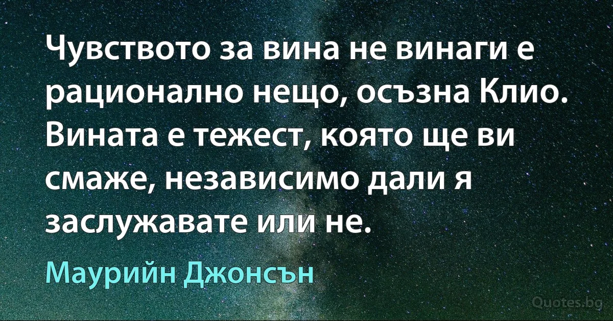 Чувството за вина не винаги е рационално нещо, осъзна Клио. Вината е тежест, която ще ви смаже, независимо дали я заслужавате или не. (Маурийн Джонсън)