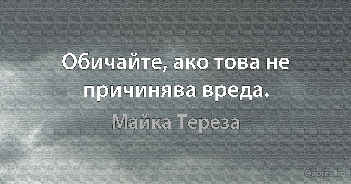 Обичайте, ако това не причинява вреда. (Майка Тереза)