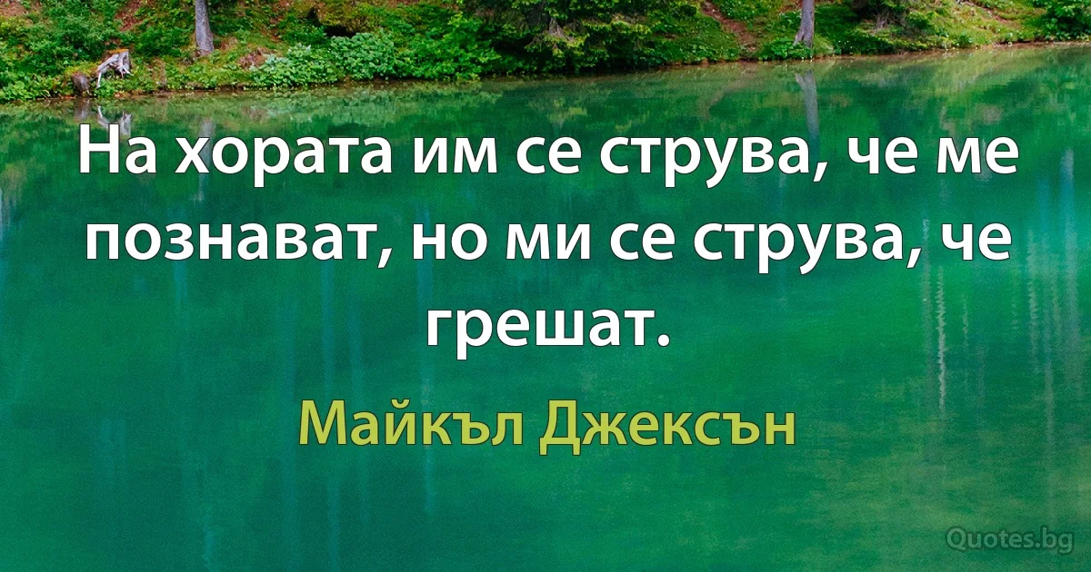 На хората им се струва, че ме познават, но ми се струва, че грешат. (Майкъл Джексън)