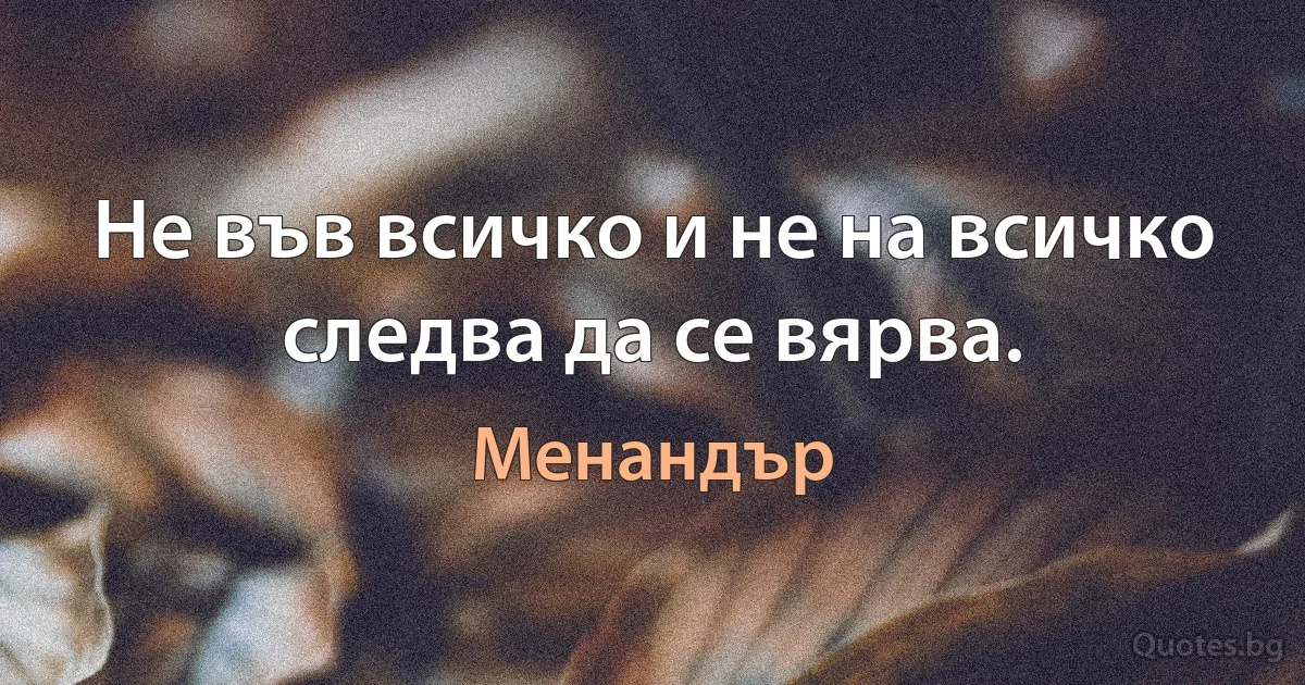 Не във всичко и не на всичко следва да се вярва. (Менандър)