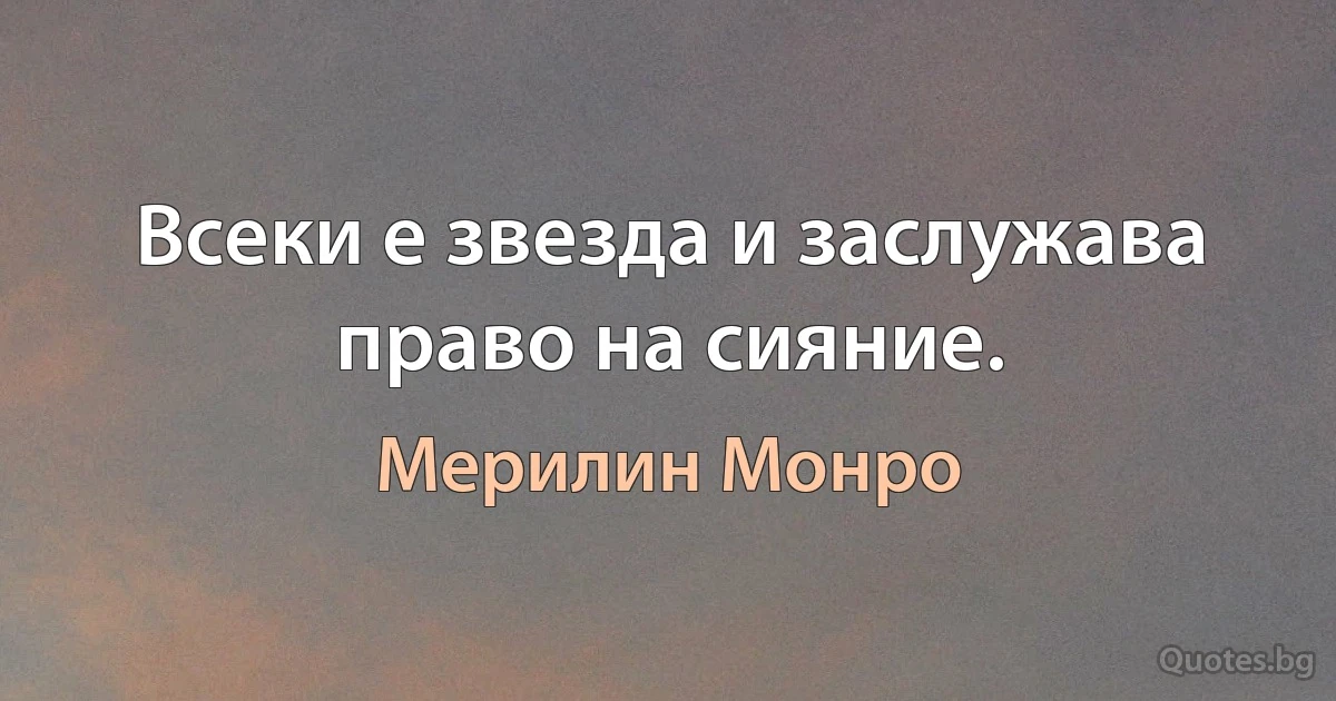 Всеки е звезда и заслужава право на сияние. (Мерилин Монро)