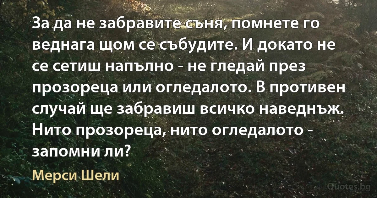 За да не забравите съня, помнете го веднага щом се събудите. И докато не се сетиш напълно - не гледай през прозореца или огледалото. В противен случай ще забравиш всичко наведнъж. Нито прозореца, нито огледалото - запомни ли? (Мерси Шели)