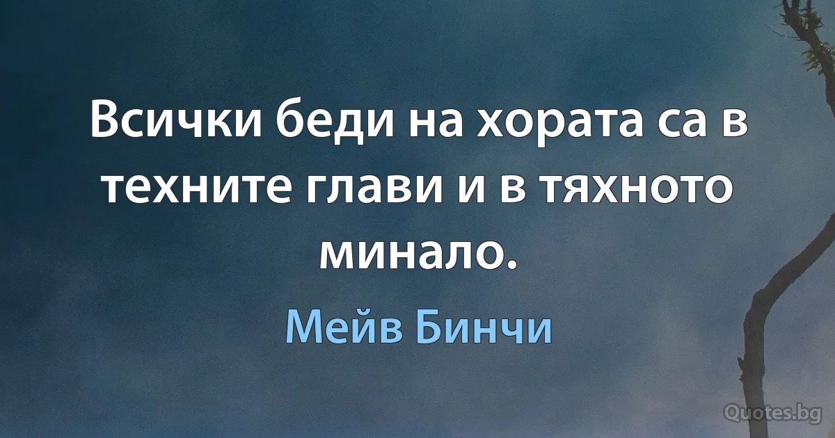 Всички беди на хората са в техните глави и в тяхното минало. (Мейв Бинчи)