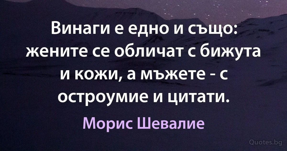 Винаги е едно и също: жените се обличат с бижута и кожи, а мъжете - с остроумие и цитати. (Морис Шевалие)