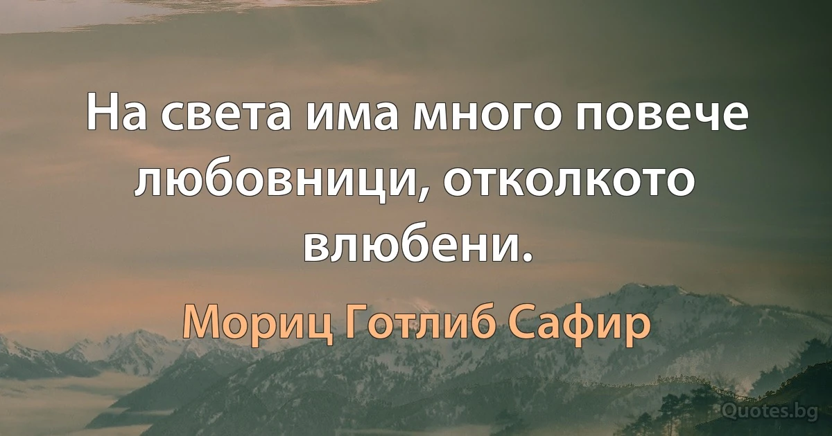 На света има много повече любовници, отколкото влюбени. (Мориц Готлиб Сафир)