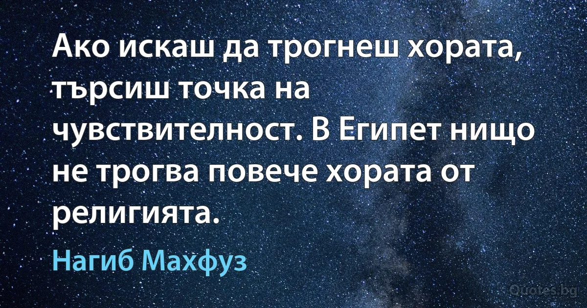 Ако искаш да трогнеш хората, търсиш точка на чувствителност. В Египет нищо не трогва повече хората от религията. (Нагиб Махфуз)