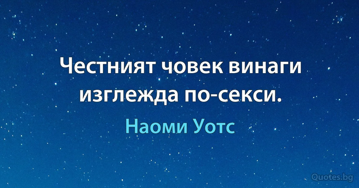 Честният човек винаги изглежда по-секси. (Наоми Уотс)