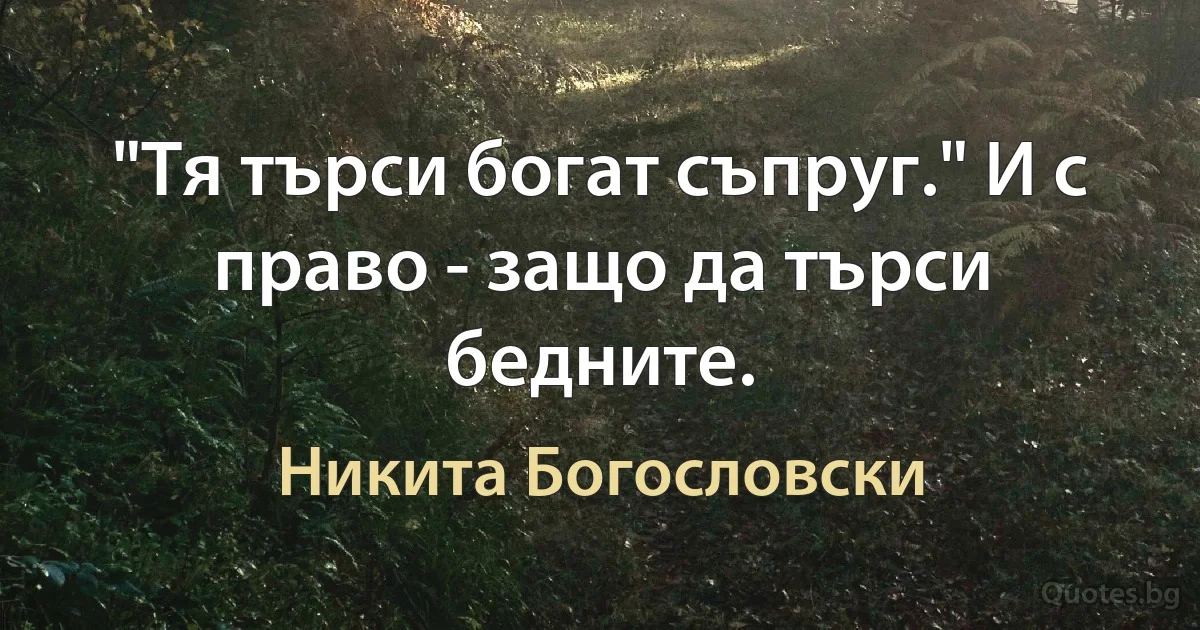 "Тя търси богат съпруг." И с право - защо да търси бедните. (Никита Богословски)