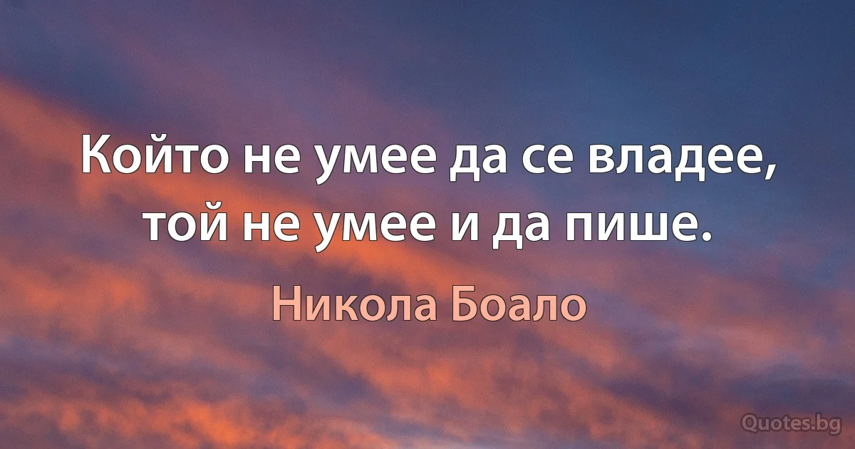 Който не умее да се владее, той не умее и да пише. (Никола Боало)