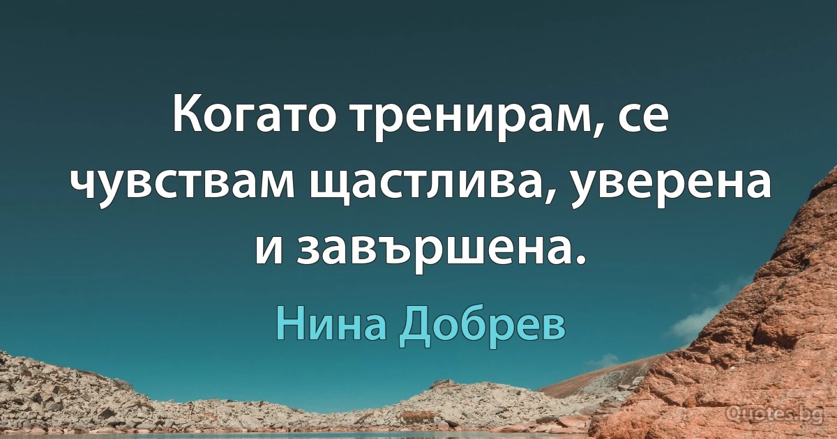 Когато тренирам, се чувствам щастлива, уверена и завършена. (Нина Добрев)