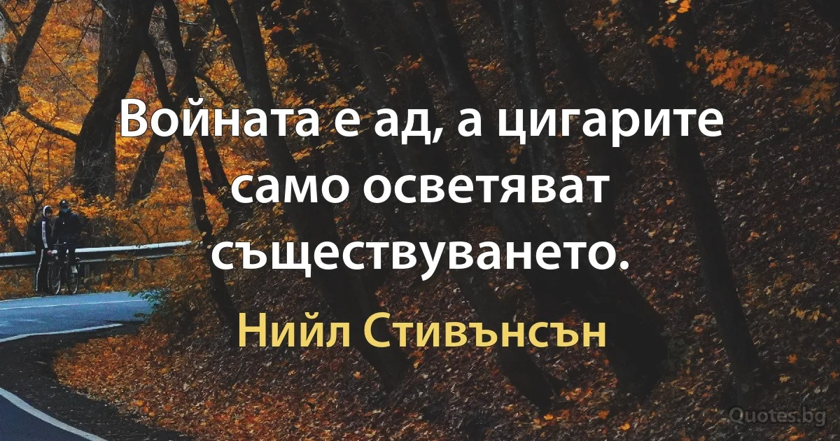 Войната е ад, а цигарите само осветяват съществуването. (Нийл Стивънсън)