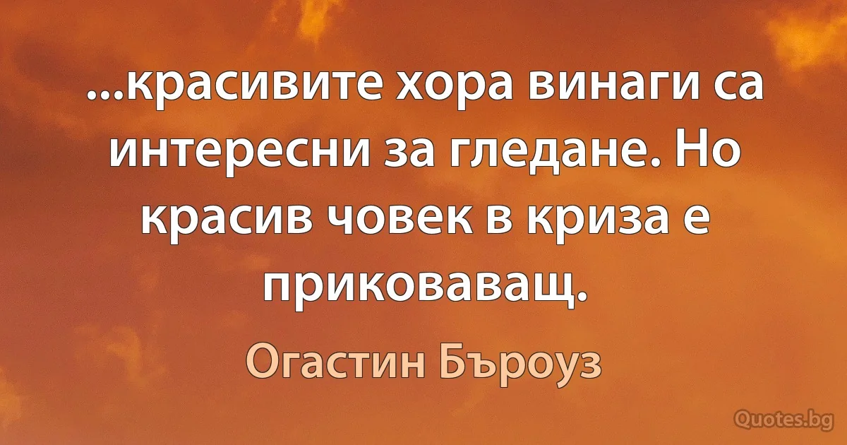 ...красивите хора винаги са интересни за гледане. Но красив човек в криза е приковаващ. (Огастин Бъроуз)