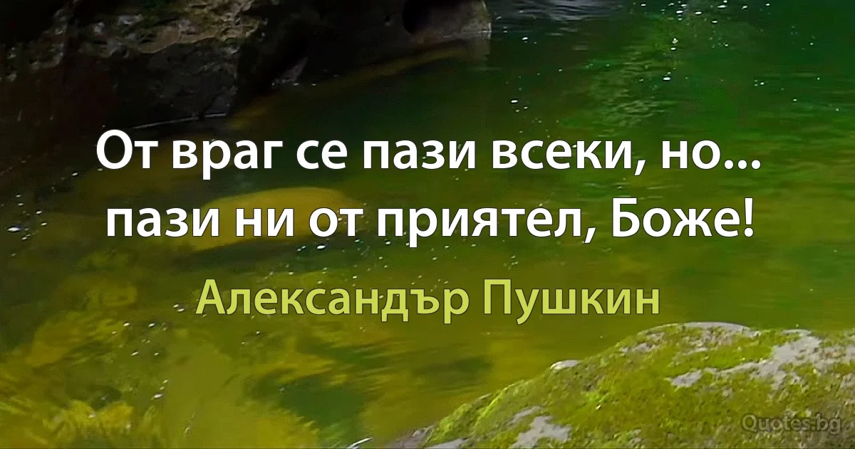 От враг се пази всеки, но... пази ни от приятел, Боже! (Александър Пушкин)