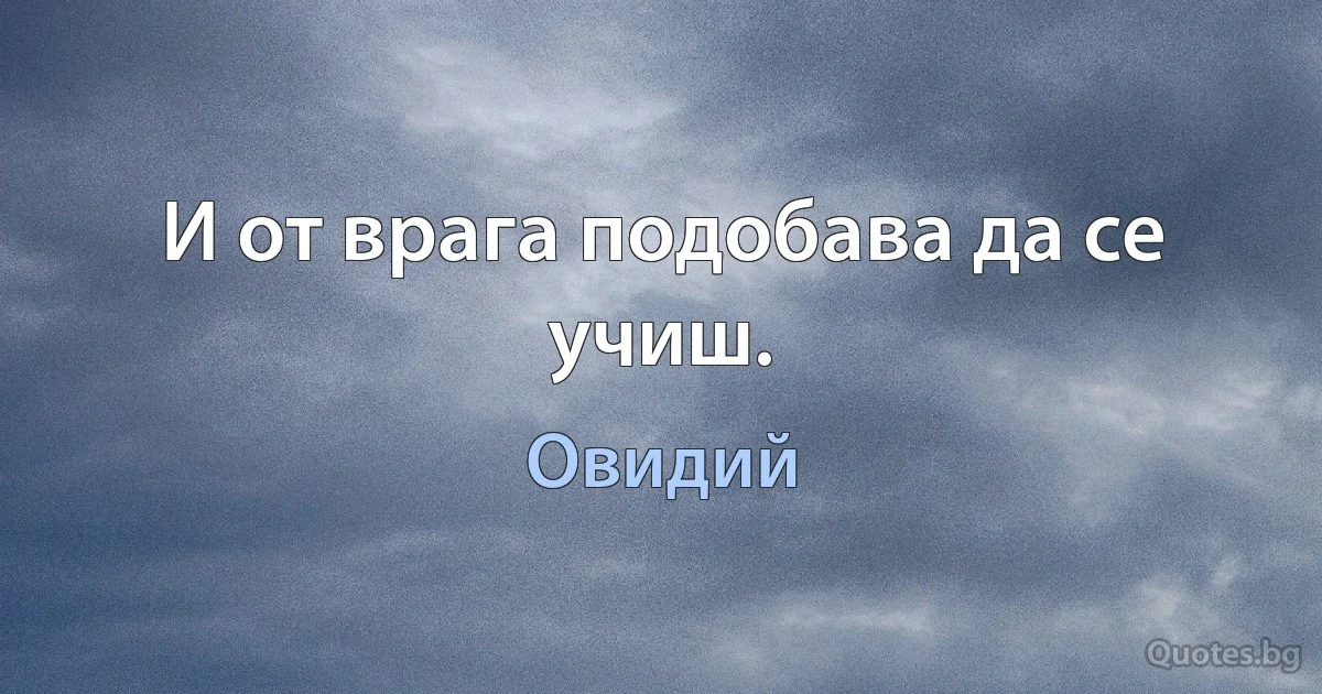 И от врага подобава да се учиш. (Овидий)