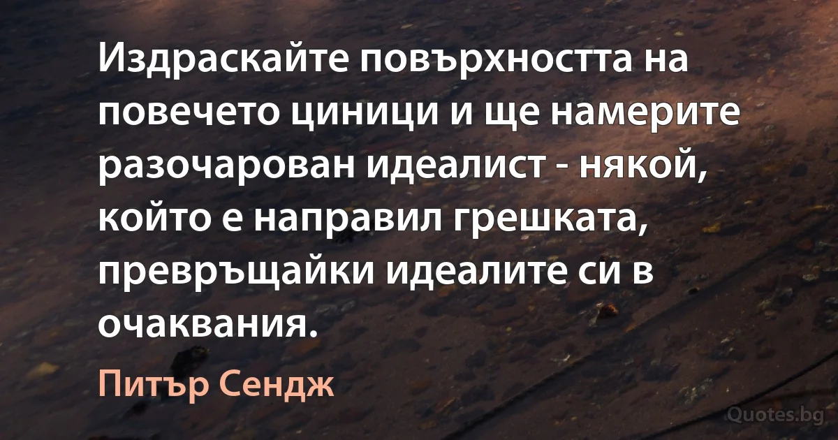 Издраскайте повърхността на повечето циници и ще намерите разочарован идеалист - някой, който е направил грешката, превръщайки идеалите си в очаквания. (Питър Сендж)