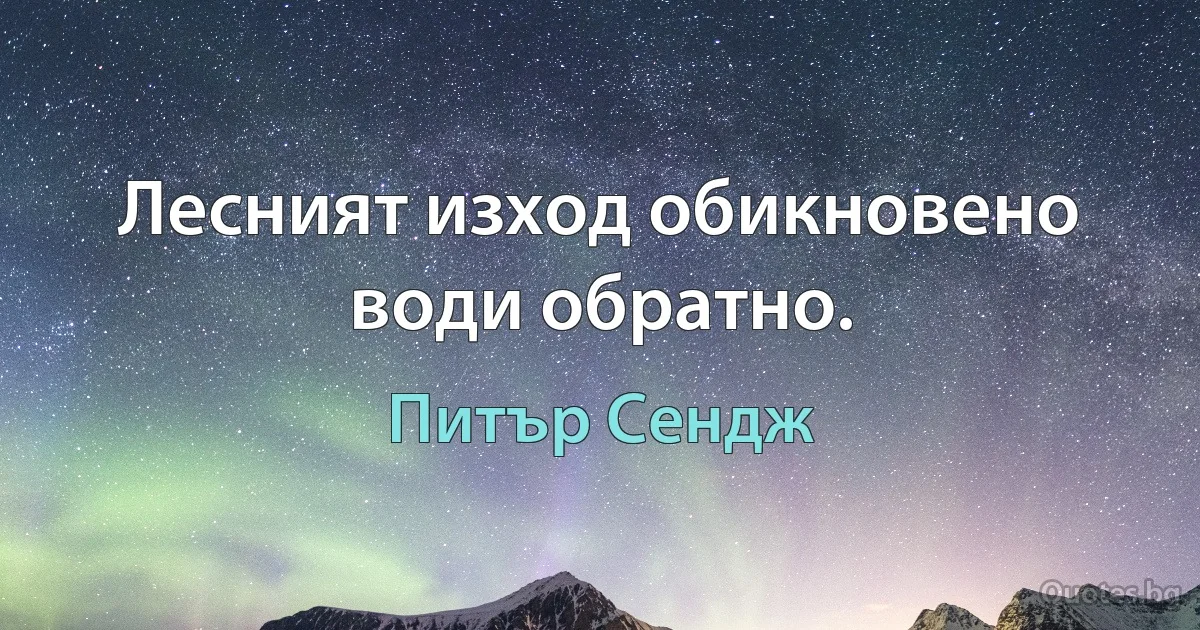 Лесният изход обикновено води обратно. (Питър Сендж)