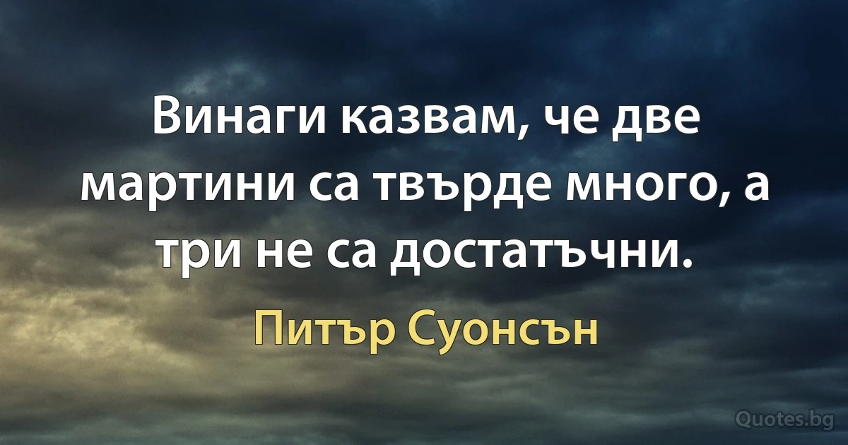 Винаги казвам, че две мартини са твърде много, а три не са достатъчни. (Питър Суонсън)