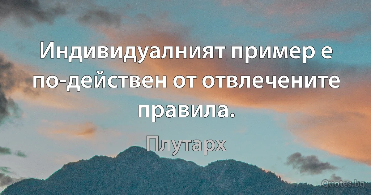 Индивидуалният пример е по-действен от отвлечените правила. (Плутарх)