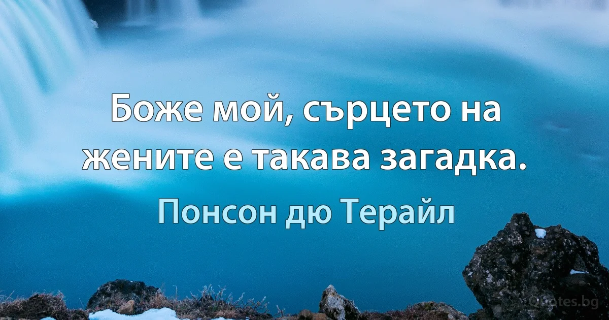 Боже мой, сърцето на жените е такава загадка. (Понсон дю Терайл)