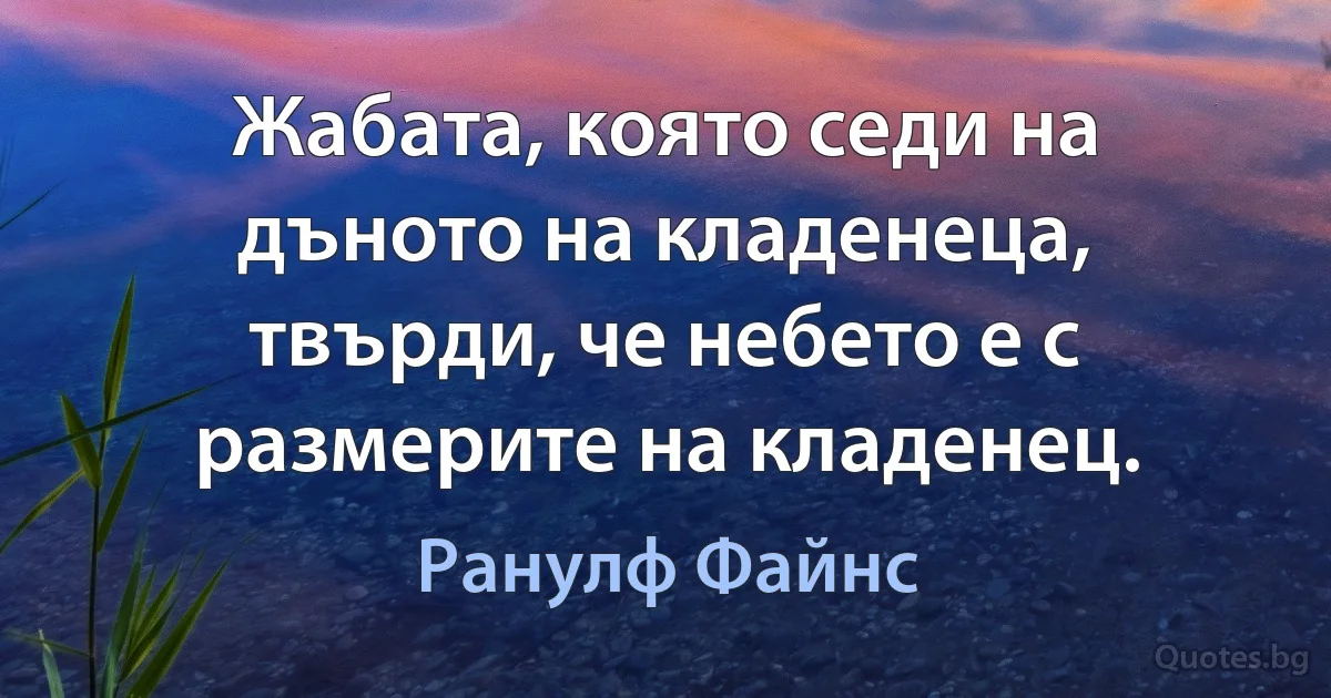 Жабата, която седи на дъното на кладенеца, твърди, че небето е с размерите на кладенец. (Ранулф Файнс)