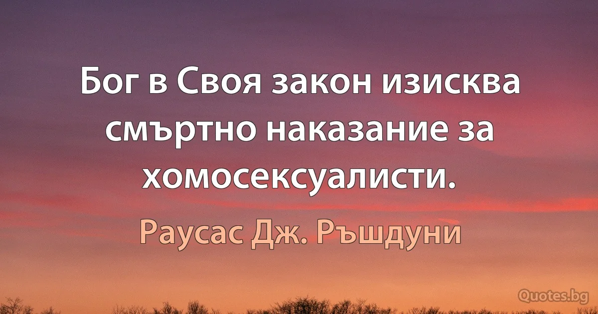 Бог в Своя закон изисква смъртно наказание за хомосексуалисти. (Раусас Дж. Ръшдуни)