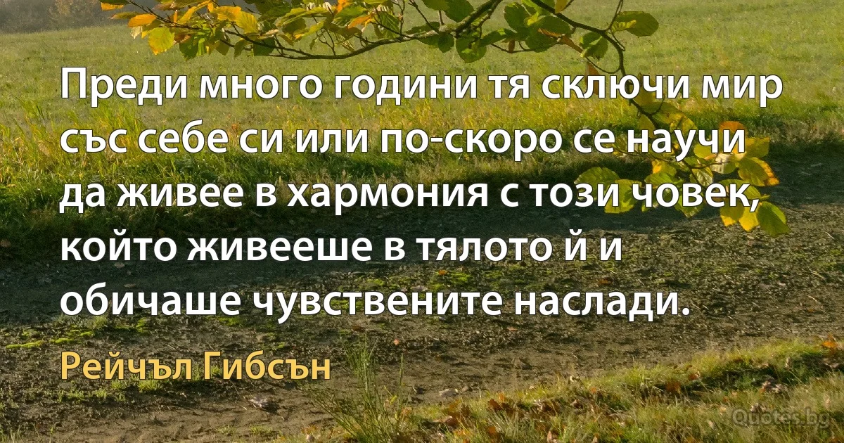 Преди много години тя сключи мир със себе си или по-скоро се научи да живее в хармония с този човек, който живееше в тялото й и обичаше чувствените наслади. (Рейчъл Гибсън)