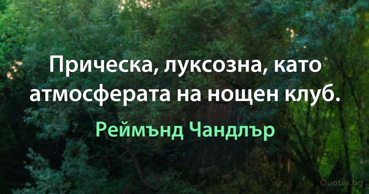 Прическа, луксозна, като атмосферата на нощен клуб. (Реймънд Чандлър)