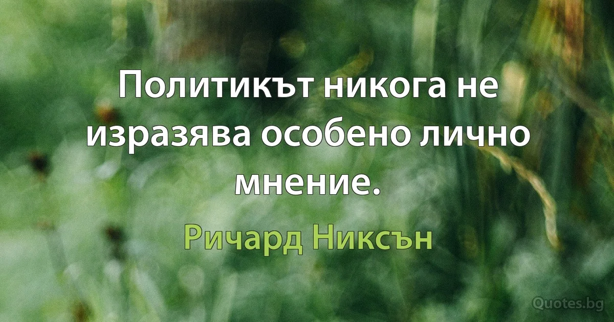 Политикът никога не изразява особено лично мнение. (Ричард Никсън)