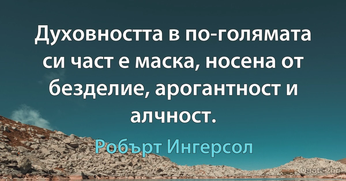 Духовността в по-голямата си част е маска, носена от безделие, арогантност и алчност. (Робърт Ингерсол)