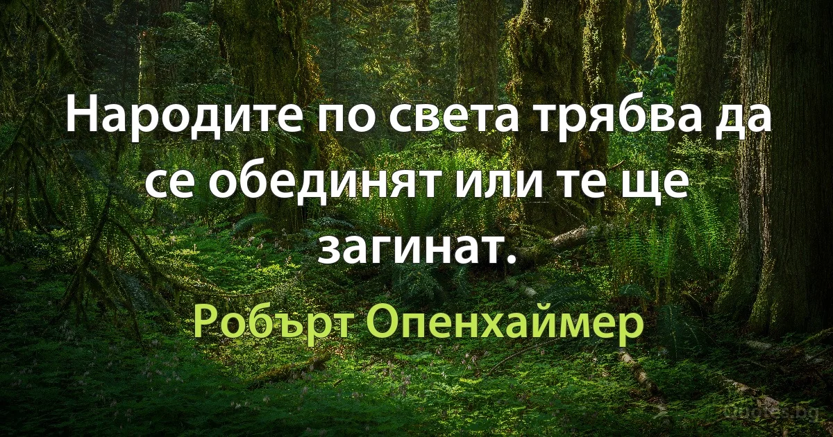 Народите по света трябва да се обединят или те ще загинат. (Робърт Опенхаймер)