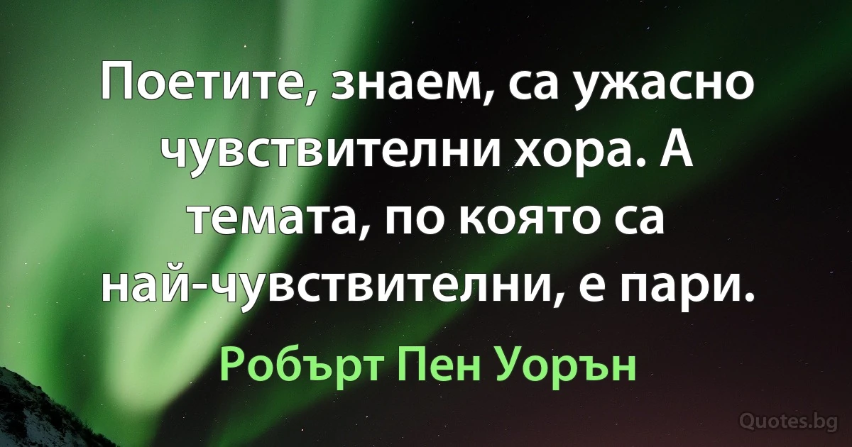 Поетите, знаем, са ужасно чувствителни хора. А темата, по която са най-чувствителни, е пари. (Робърт Пен Уорън)