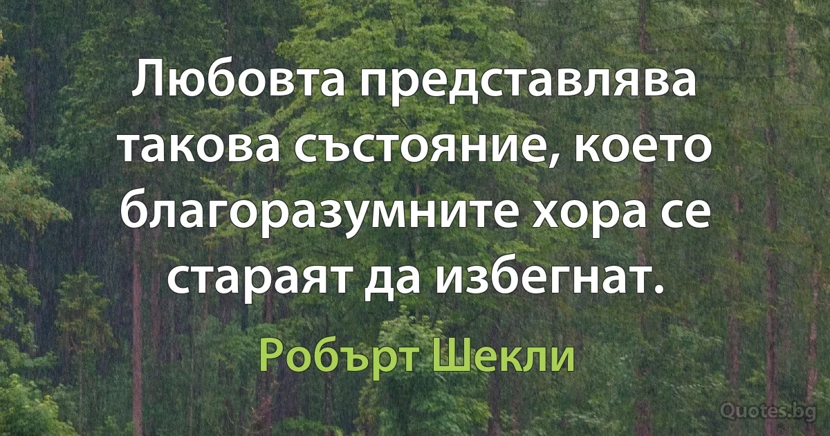 Любовта представлява такова състояние, което благоразумните хора се стараят да избегнат. (Робърт Шекли)