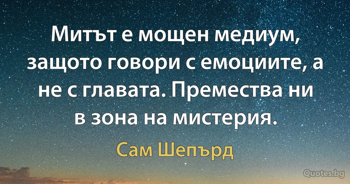 Митът е мощен медиум, защото говори с емоциите, а не с главата. Премества ни в зона на мистерия. (Сам Шепърд)