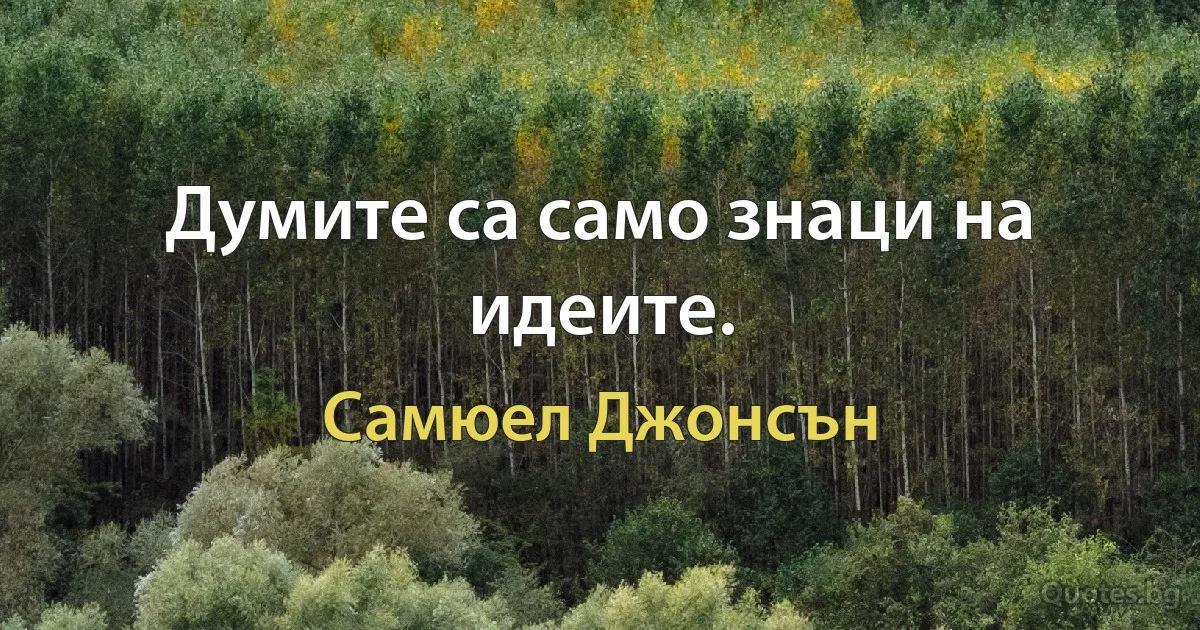 Думите са само знаци на идеите. (Самюел Джонсън)