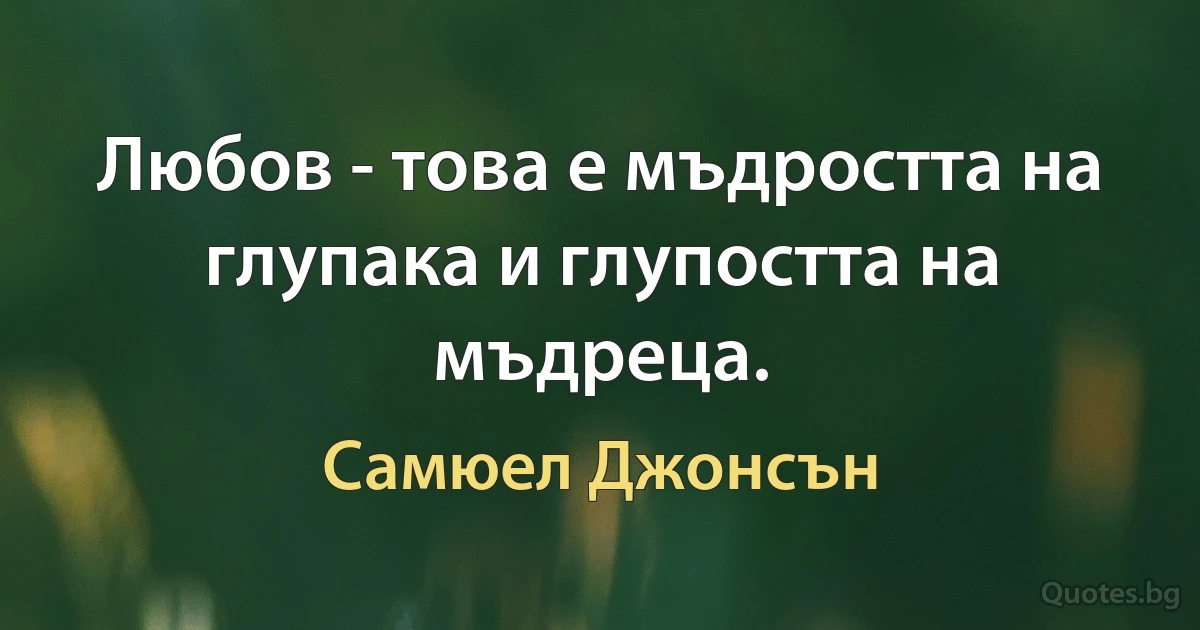 Любов - това е мъдростта на глупака и глупостта на мъдреца. (Самюел Джонсън)