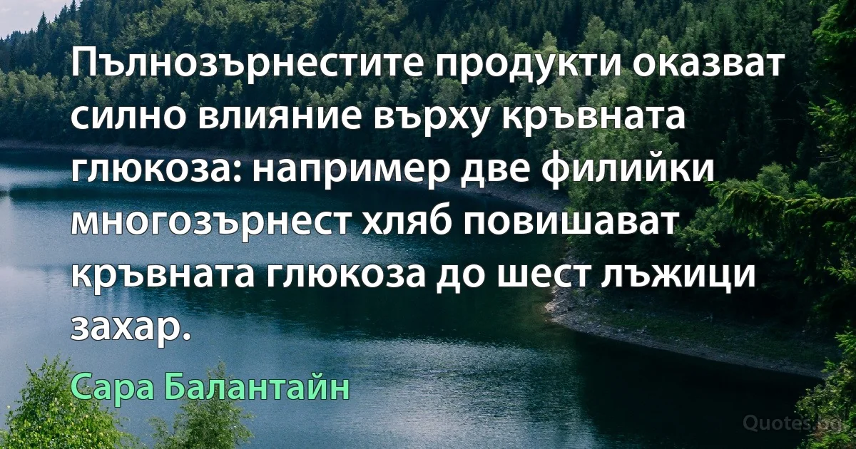 Пълнозърнестите продукти оказват силно влияние върху кръвната глюкоза: например две филийки многозърнест хляб повишават кръвната глюкоза до шест лъжици захар. (Сара Балантайн)