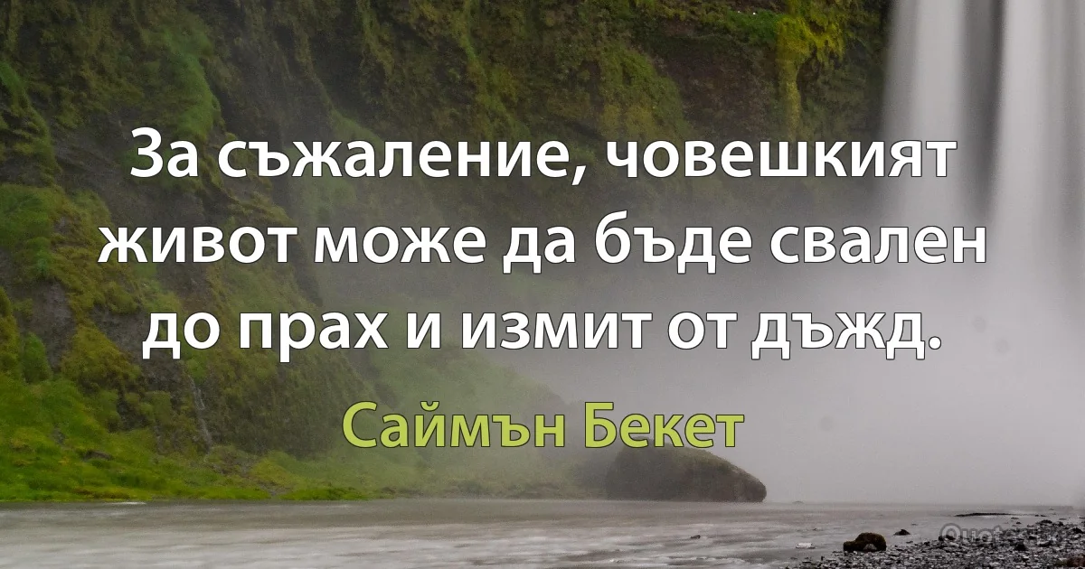 За съжаление, човешкият живот може да бъде свален до прах и измит от дъжд. (Саймън Бекет)