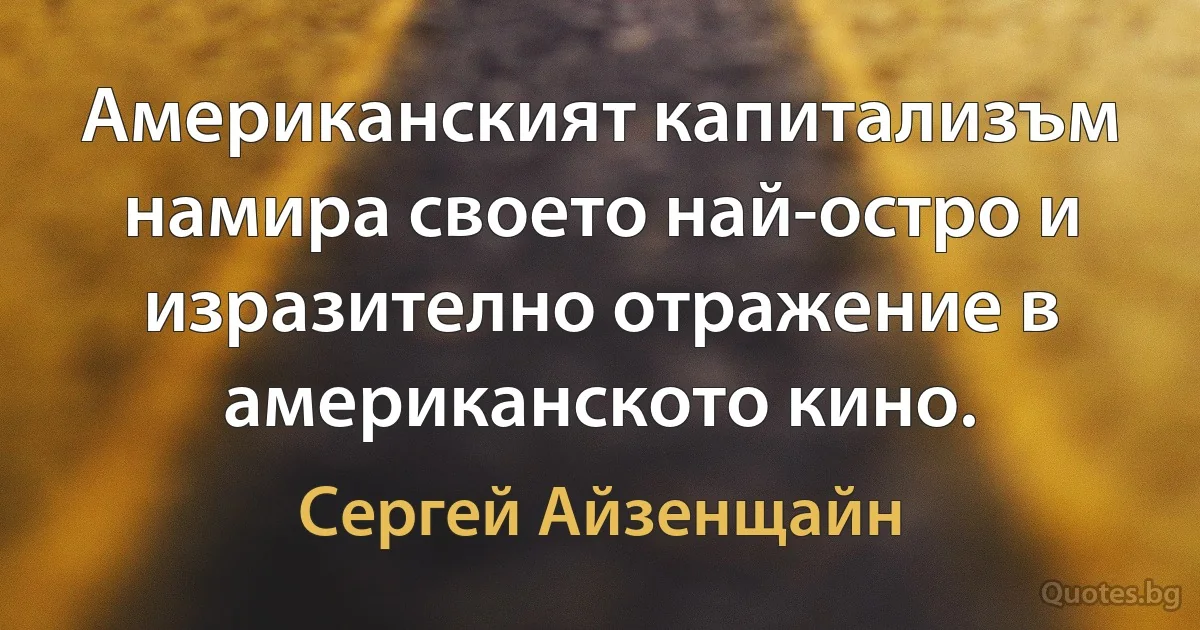 Американският капитализъм намира своето най-остро и изразително отражение в американското кино. (Сергей Айзенщайн)