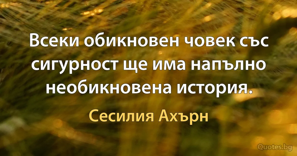 Всеки обикновен човек със сигурност ще има напълно необикновена история. (Сесилия Ахърн)