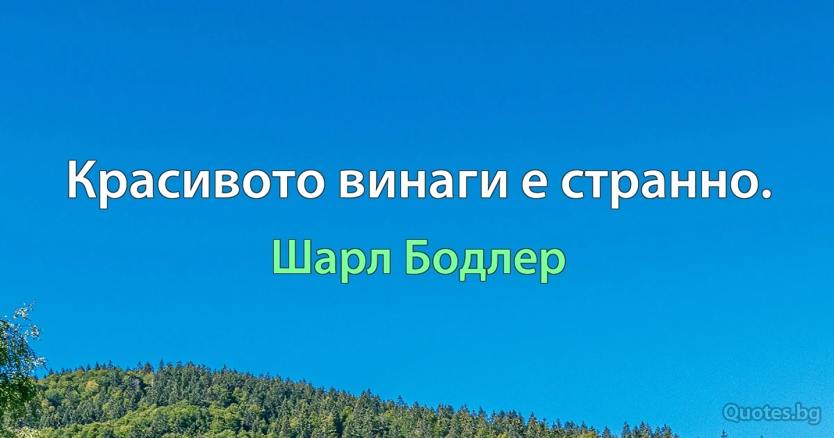 Красивото винаги е странно. (Шарл Бодлер)