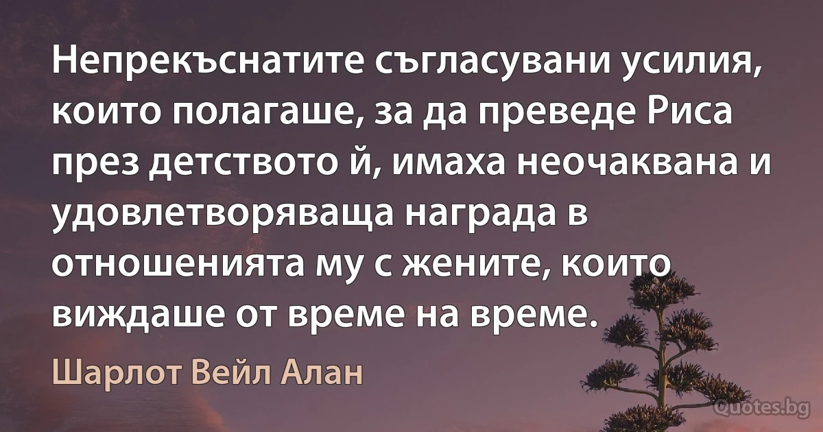 Непрекъснатите съгласувани усилия, които полагаше, за да преведе Риса през детството й, имаха неочаквана и удовлетворяваща награда в отношенията му с жените, които виждаше от време на време. (Шарлот Вейл Алан)