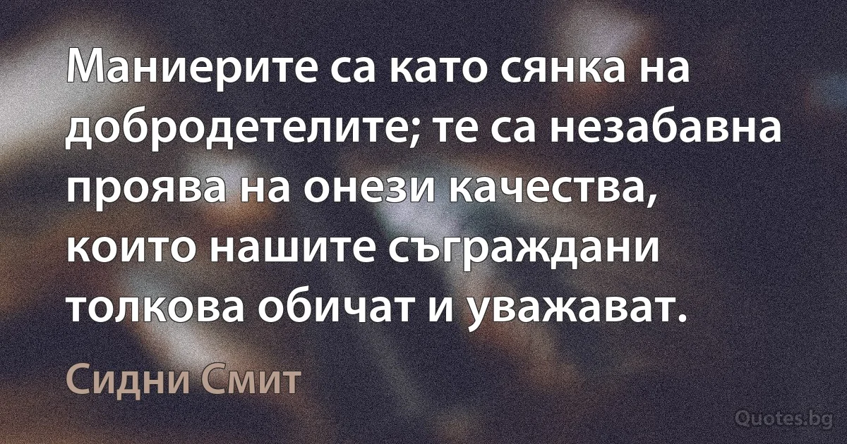 Маниерите са като сянка на добродетелите; те са незабавна проява на онези качества, които нашите съграждани толкова обичат и уважават. (Сидни Смит)