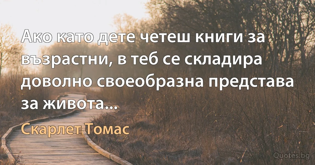 Ако като дете четеш книги за възрастни, в теб се складира доволно своеобразна представа за живота... (Скарлет Томас)