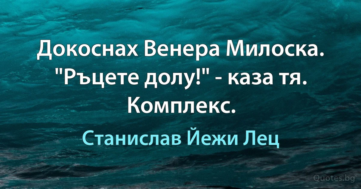 Докоснах Венера Милоска. "Ръцете долу!" - каза тя. Комплекс. (Станислав Йежи Лец)