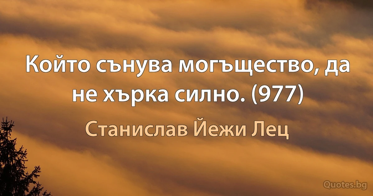 Който сънува могъщество, да не хърка силно. (977) (Станислав Йежи Лец)