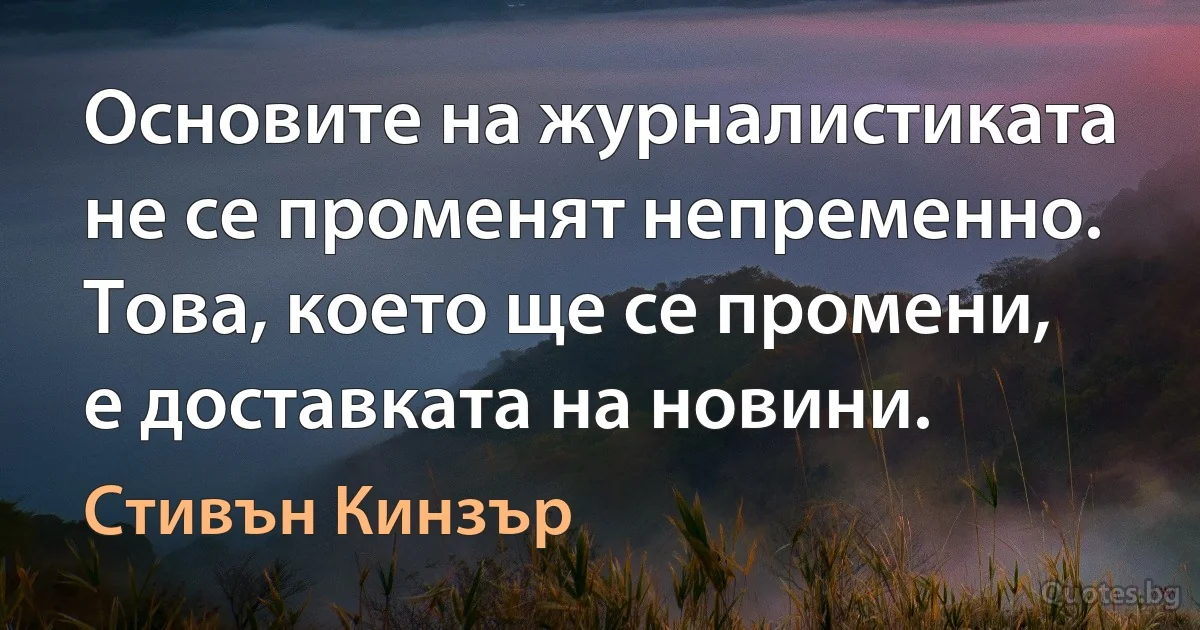 Основите на журналистиката не се променят непременно. Това, което ще се промени, е доставката на новини. (Стивън Кинзър)