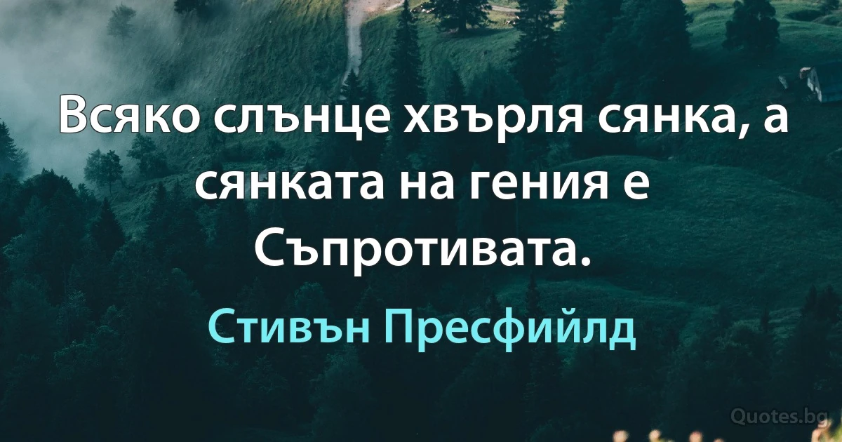 Всяко слънце хвърля сянка, а сянката на гения е Съпротивата. (Стивън Пресфийлд)