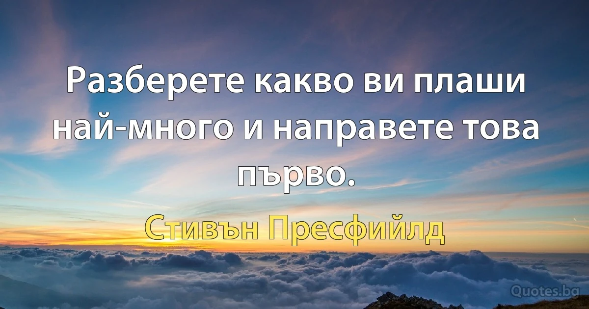 Разберете какво ви плаши най-много и направете това първо. (Стивън Пресфийлд)