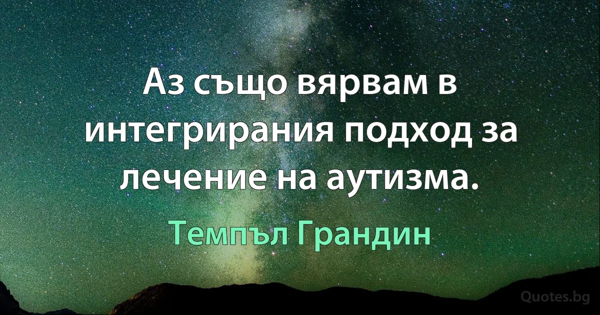 Аз също вярвам в интегрирания подход за лечение на аутизма. (Темпъл Грандин)